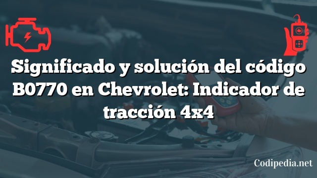 Significado y solución del código B0770 en Chevrolet: Indicador de tracción 4x4