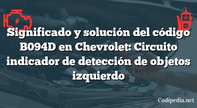 Significado y solución del código B094D en Chevrolet: Circuito indicador de detección de objetos izquierdo