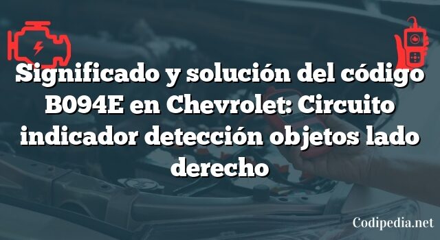 Significado y solución del código B094E en Chevrolet: Circuito indicador detección objetos lado derecho