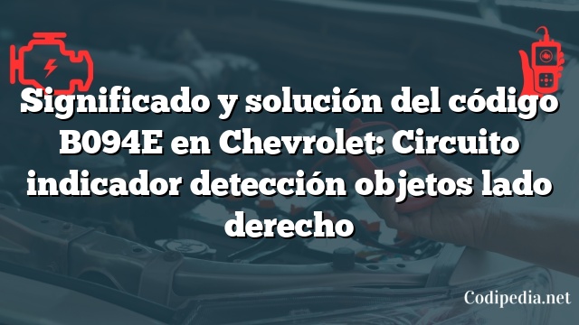 Significado y solución del código B094E en Chevrolet: Circuito indicador detección objetos lado derecho