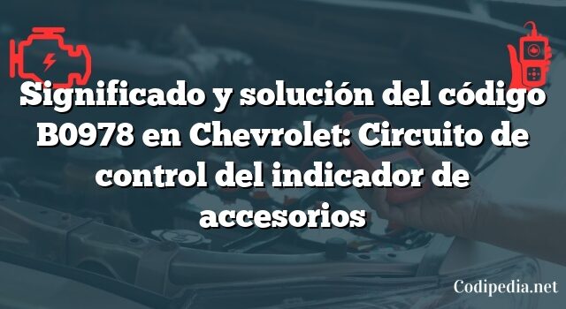 Significado y solución del código B0978 en Chevrolet: Circuito de control del indicador de accesorios