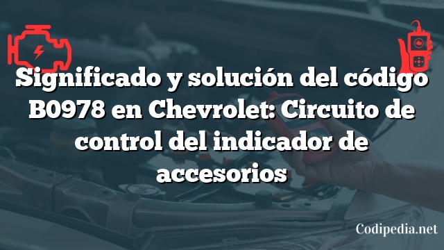 Significado y solución del código B0978 en Chevrolet: Circuito de control del indicador de accesorios