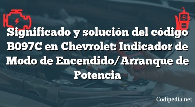 Significado y solución del código B097C en Chevrolet: Indicador de Modo de Encendido/Arranque de Potencia