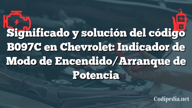 Significado y solución del código B097C en Chevrolet: Indicador de Modo de Encendido/Arranque de Potencia