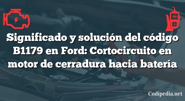 Significado y solución del código B1179 en Ford: Cortocircuito en motor de cerradura hacia batería