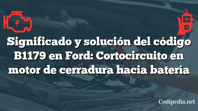 Significado y solución del código B1179 en Ford: Cortocircuito en motor de cerradura hacia batería