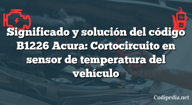 Significado y solución del código B1226 Acura: Cortocircuito en sensor de temperatura del vehículo