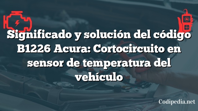 Significado y solución del código B1226 Acura: Cortocircuito en sensor de temperatura del vehículo