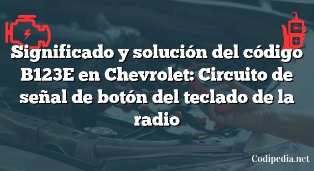 Significado y solución del código B123E en Chevrolet: Circuito de señal de botón del teclado de la radio