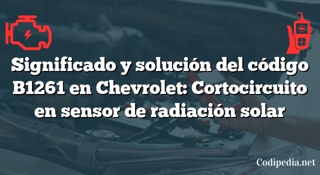 Significado y solución del código B1261 en Chevrolet: Cortocircuito en sensor de radiación solar