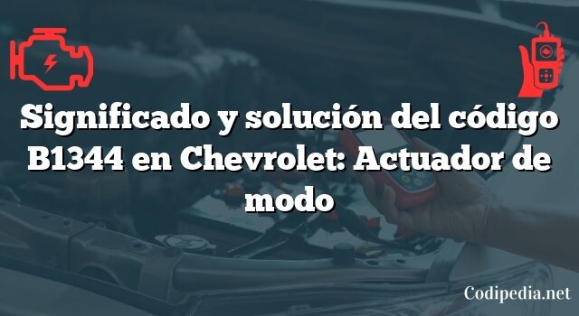 Significado y solución del código B1344 en Chevrolet: Actuador de modo