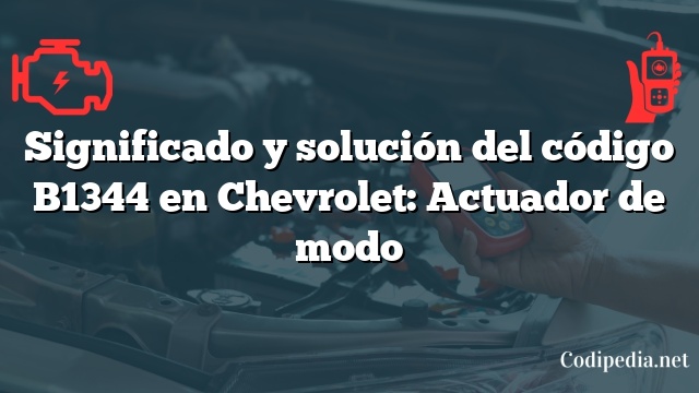 Significado y solución del código B1344 en Chevrolet: Actuador de modo