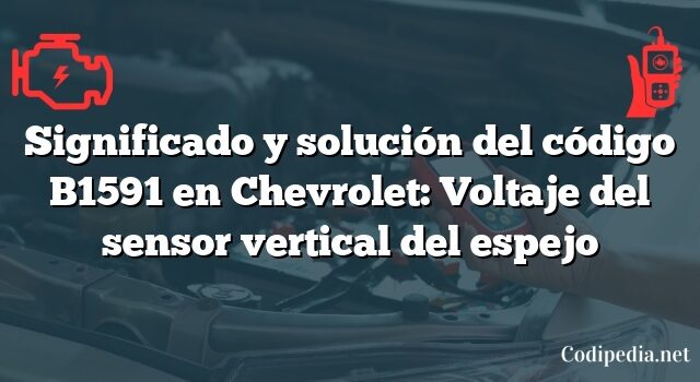 Significado y solución del código B1591 en Chevrolet: Voltaje del sensor vertical del espejo