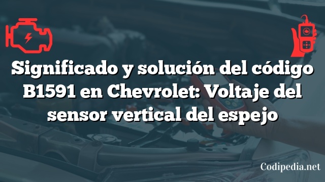 Significado y solución del código B1591 en Chevrolet: Voltaje del sensor vertical del espejo