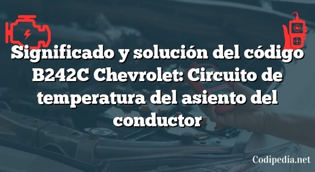 Significado y solución del código B242C Chevrolet: Circuito de temperatura del asiento del conductor