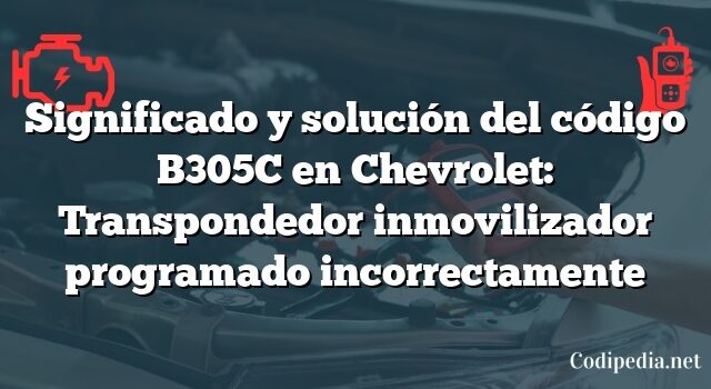 Significado y solución del código B305C en Chevrolet: Transpondedor inmovilizador programado incorrectamente