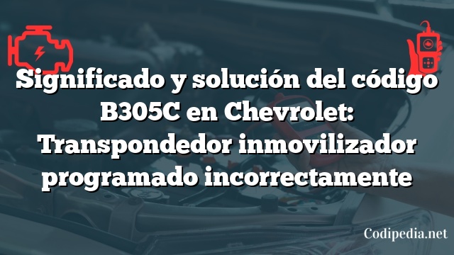 Significado y solución del código B305C en Chevrolet: Transpondedor inmovilizador programado incorrectamente