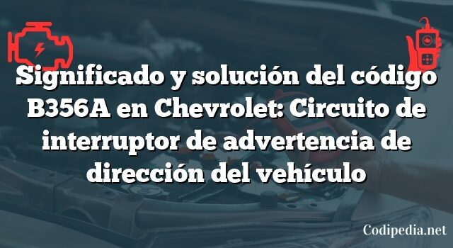 Significado y solución del código B356A en Chevrolet: Circuito de interruptor de advertencia de dirección del vehículo