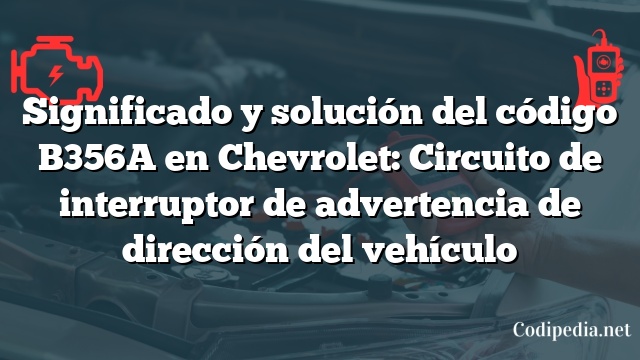 Significado y solución del código B356A en Chevrolet: Circuito de interruptor de advertencia de dirección del vehículo