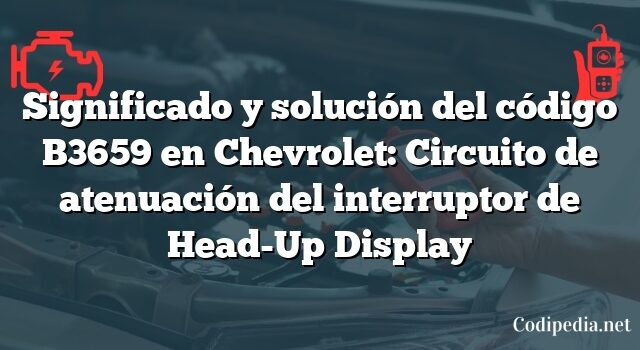 Significado y solución del código B3659 en Chevrolet: Circuito de atenuación del interruptor de Head-Up Display