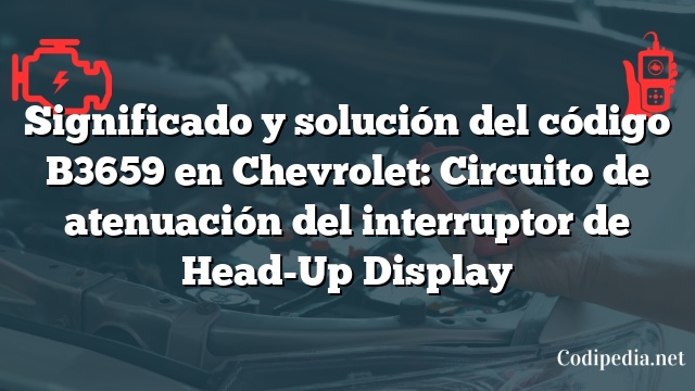 Significado y solución del código B3659 en Chevrolet: Circuito de atenuación del interruptor de Head-Up Display