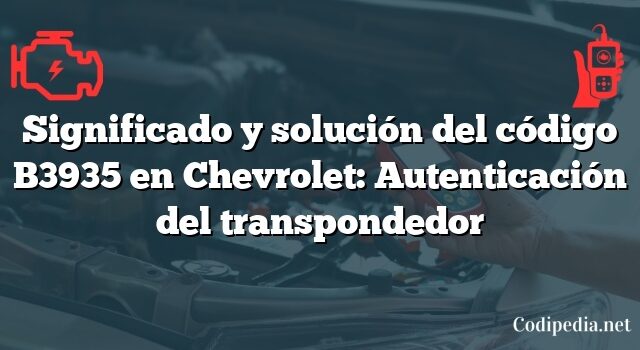 Significado y solución del código B3935 en Chevrolet: Autenticación del transpondedor