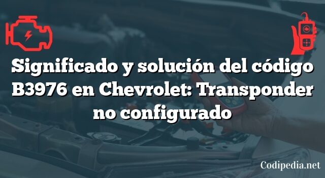 Significado y solución del código B3976 en Chevrolet: Transponder no configurado