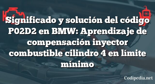 Significado y solución del código P02D2 en BMW: Aprendizaje de compensación inyector combustible cilindro 4 en límite mínimo