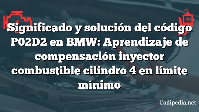 Significado y solución del código P02D2 en BMW: Aprendizaje de compensación inyector combustible cilindro 4 en límite mínimo