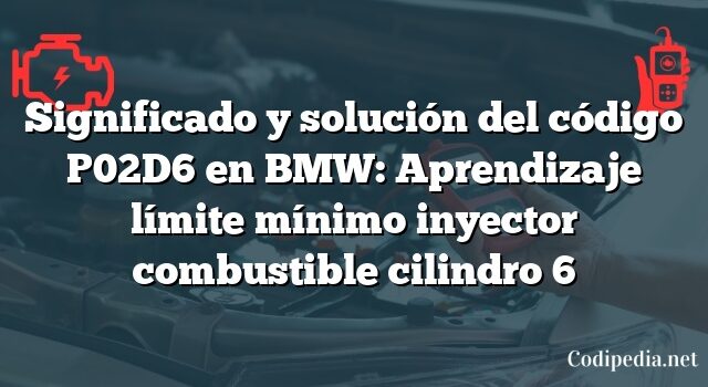 Significado y solución del código P02D6 en BMW: Aprendizaje límite mínimo inyector combustible cilindro 6