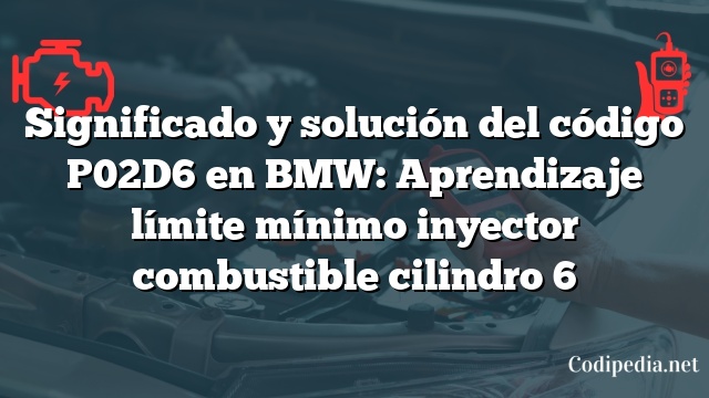 Significado y solución del código P02D6 en BMW: Aprendizaje límite mínimo inyector combustible cilindro 6