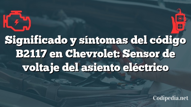 Significado y síntomas del código B2117 en Chevrolet: Sensor de voltaje del asiento eléctrico