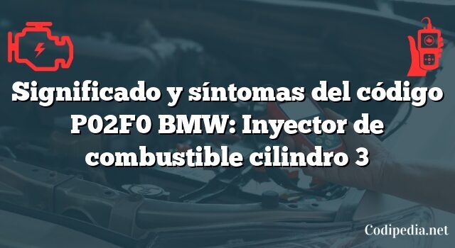 Significado y síntomas del código P02F0 BMW: Inyector de combustible cilindro 3