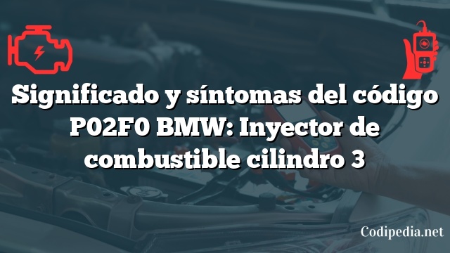 Significado y síntomas del código P02F0 BMW: Inyector de combustible cilindro 3