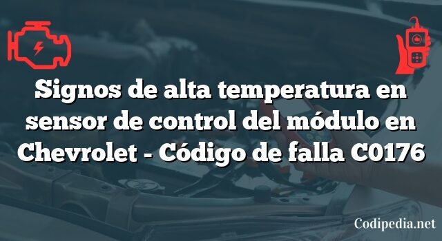 Signos de alta temperatura en sensor de control del módulo en Chevrolet - Código de falla C0176