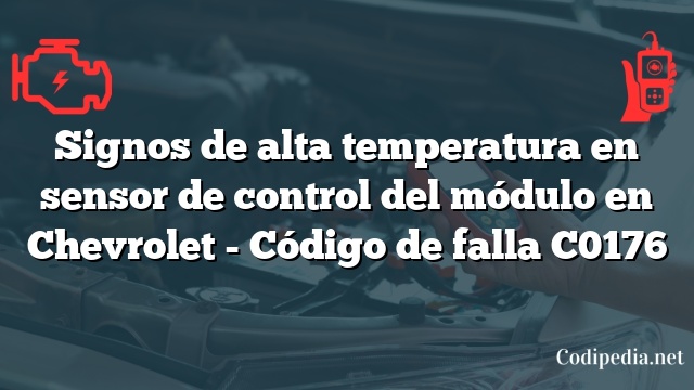Signos de alta temperatura en sensor de control del módulo en Chevrolet - Código de falla C0176