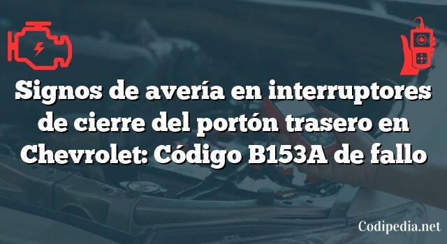 Signos de avería en interruptores de cierre del portón trasero en Chevrolet: Código B153A de fallo