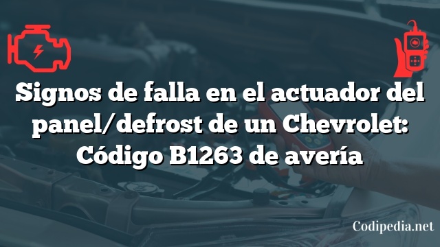 Signos de falla en el actuador del panel/defrost de un Chevrolet: Código B1263 de avería