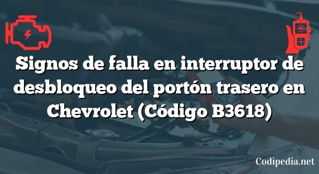 Signos de falla en interruptor de desbloqueo del portón trasero en Chevrolet (Código B3618)