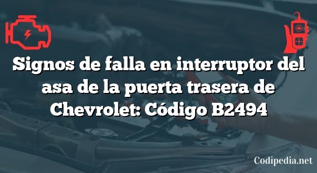 Signos de falla en interruptor del asa de la puerta trasera de Chevrolet: Código B2494