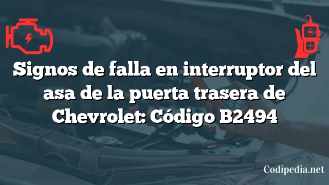 Signos de falla en interruptor del asa de la puerta trasera de Chevrolet: Código B2494