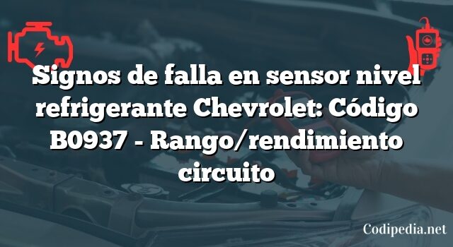 Signos de falla en sensor nivel refrigerante Chevrolet: Código B0937 - Rango/rendimiento circuito