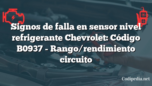 Signos de falla en sensor nivel refrigerante Chevrolet: Código B0937 - Rango/rendimiento circuito