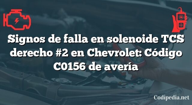 Signos de falla en solenoide TCS derecho #2 en Chevrolet: Código C0156 de avería