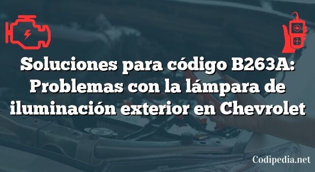 Soluciones para código B263A: Problemas con la lámpara de iluminación exterior en Chevrolet