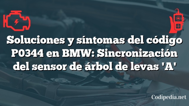 Soluciones y síntomas del código P0344 en BMW: Sincronización del sensor de árbol de levas 'A'