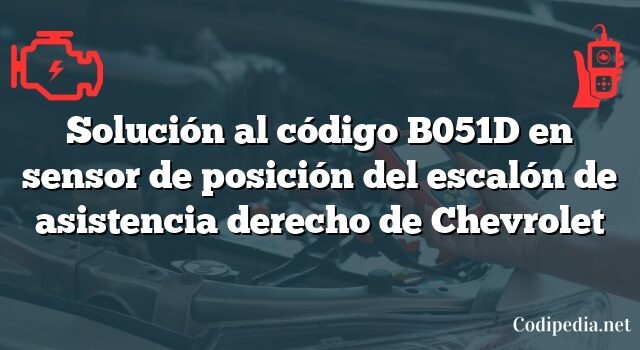 Solución al código B051D en sensor de posición del escalón de asistencia derecho de Chevrolet