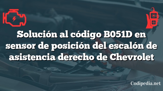 Solución al código B051D en sensor de posición del escalón de asistencia derecho de Chevrolet