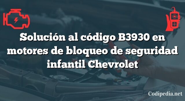 Solución al código B3930 en motores de bloqueo de seguridad infantil Chevrolet