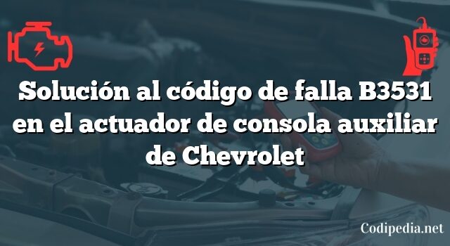 Solución al código de falla B3531 en el actuador de consola auxiliar de Chevrolet